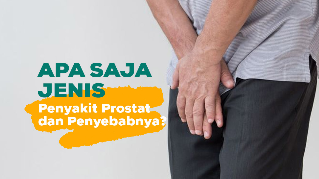 Apa Saja Jenis Penyakit Prostat dan Penyebabnya?